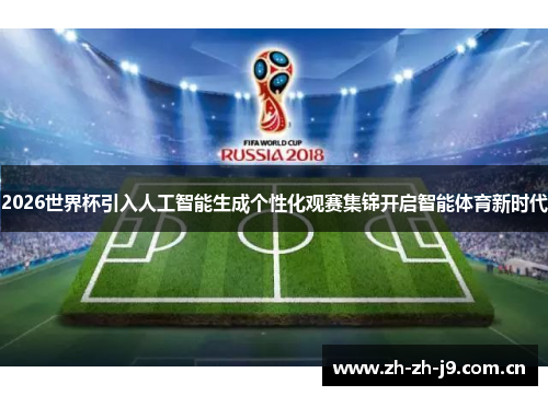 2026世界杯引入人工智能生成个性化观赛集锦开启智能体育新时代