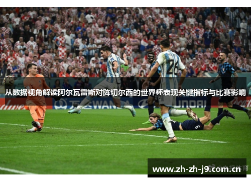 从数据视角解读阿尔瓦雷斯对阵切尔西的世界杯表现关键指标与比赛影响 从数据视角解读阿尔瓦雷斯对阵切尔西的世界杯表现关键指标与比赛影响