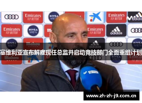 塞维利亚宣布解雇现任总监并启动竞技部门全面重组计划 塞维利亚宣布解雇现任总监并启动竞技部门全面重组计划